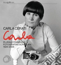 Carla Cerati. Plurale femminile. Fotografia e scrittura, 1926 - 2026 libro