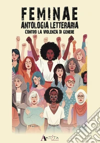 Feminae. Antologia letteraria contro la violenza di genere libro