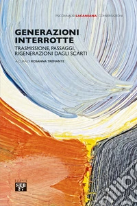Generazioni interrotte. Trasmissione, passaggi, rigenerazioni dagli scarti libro