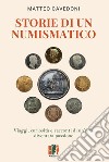 Storie di un numismatico. Viaggi, curiosità e racconti di un'arte diventata passione libro di Cavedoni Matteo