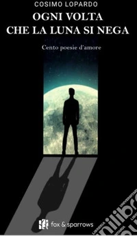 Ogni volta che la luna si nega. Cento poesie d'amore libro