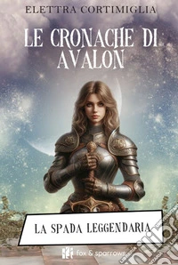 Le cronache di Avalon. La spada leggendaria libro
