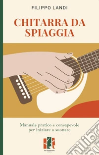 Chitarra da spiaggia. Manuale pratico e consapevole per iniziare a suonare libro