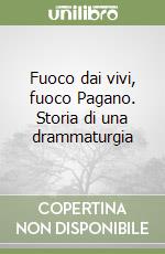 Fuoco dai vivi, fuoco Pagano. Storia di una drammaturgia libro