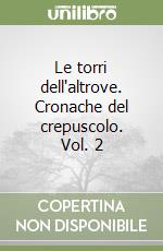 Le torri dell'altrove. Cronache del crepuscolo. Vol. 2 libro