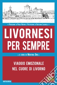Livornesi per sempre. Viaggio emozionale nel cuore di Livorno libro