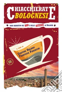 Chiacchierate bolognesi. Tour narrativo nei bar e nelle osterie di Bologna libro