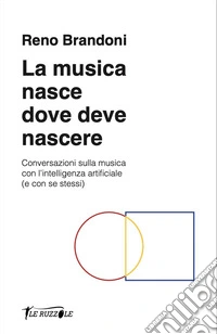 La musica nasce dove deve nascere. Conversazioni sulla musica con l'intelligenza artificiale (e con se stessi). Con File audio online libro