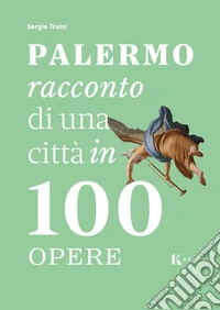 Palermo, racconto di una città in 100 opere libro