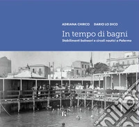 In tempo di bagni. Stabilimenti balneari e circoli nautici a Palermo libro