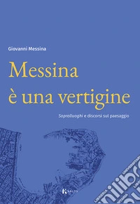 Messina è una vertigine. Sopralluoghi e discorsi sul paesaggio libro