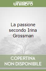 La passione secondo Irina Grossman libro