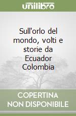 Sull'orlo del mondo, volti e storie da Ecuador Colombia libro