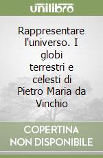 Rappresentare l'universo. I globi terrestri e celesti di Pietro Maria da Vinchio libro
