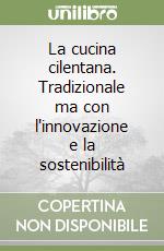 La cucina cilentana. Tradizionale ma con l'innovazione e la sostenibilità