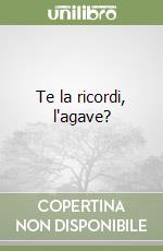 Te la ricordi, l'agave?