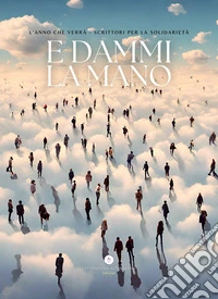 E dammi la mano. L'anno che verrà. Scrittori per la solidarietà libro