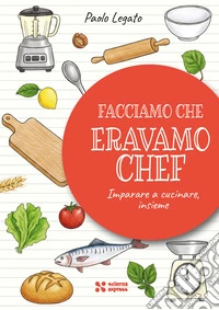 Facciamo che eravamo chef. Imparare a cucinare, insieme libro