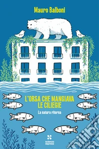 L'orsa che mangiava le ciliegie. La natura che ritorna libro