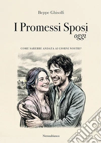 I Promessi Sposi oggi. Come sarebbe andata ai giorni nostri? libro