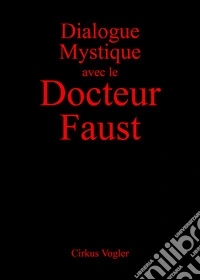 Dialogue mystique avec le docteur Faust. Ediz. illustrata libro