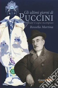 Gli ultimi giorni di Puccini. Turandot il sogno incompiuto libro