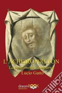 L'Acheiropoieton. La pergamena scomparsa libro