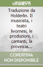 Traduzione da Holderlin. Il musicista, i teatri livornesi, le produzioni, i cantanti, la provincia livornese libro