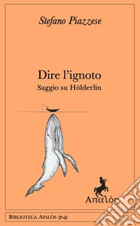 Dire l'ignoto. Saggio su Hölderlin libro