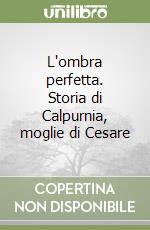 L'ombra perfetta. Storia di Calpurnia, moglie di Cesare libro