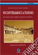 Incontriamoci a Torino. Storie nascoste, poesia e immagini a braccetto per le vie della città