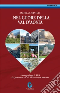 Nel cuore della Val d'Aosta. Un viaggio lungo la SS 26 da Quincinetto al Colle del Piccolo San Bernardo. Ediz. illustrata libro