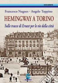 Hemingway a Torino. Sulle tracce di Ernest per le vie della città. Ediz. illustrata libro