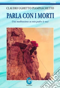 Parla con i morti. Una meditazione su mio padre (e me) libro