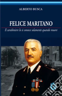 Felice Maritano. Il carabiniere lo si conosce solamente quando muore. Ediz. illustrata libro