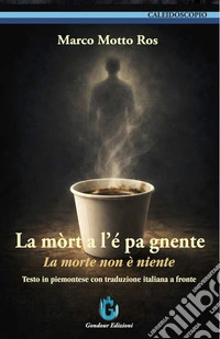 La mòrt a l'é pa gnente-La morte non è niente. Testo in piemontese con traduzione italiana a fronte. Ediz. bilingue libro