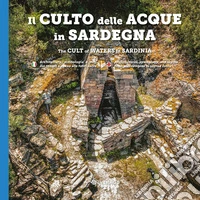 Il culto della acque in Sardegna. Architetture, simbologia e miti dai templi a pozzo alle fonti-The cult of waters in Sardinia. Ediz. bilingue libro