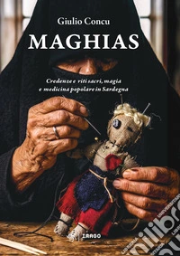 Maghias. Credenze e riti sacri, magia e medicina popolare in Sardegna libro
