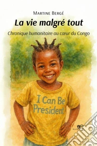 La vie malgré tout. Chronique humanitaire au coeur du Congo libro