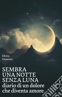 Sembra una notte senza luna. Diario di un dolore che diventa amore libro
