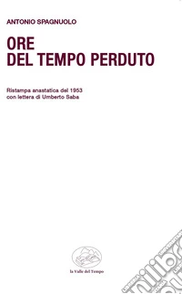 Ore del tempo perduto. Ristampa anastatica del 1953 con lettera di Umberto Saba libro