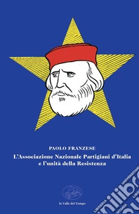 L'Associazione Nazionale Partigiani d'Italia e l'unità della Resistenza libro