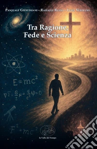 Tra ragione, fede e scienza libro
