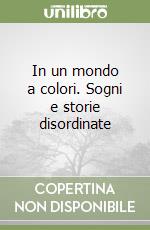 In un mondo a colori. Sogni e storie disordinate libro