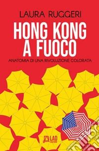 Hong Kong a fuoco. Anatomia di una rivoluzione colorata libro