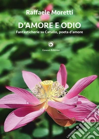 D'amore e odio. Fantasticherie su Catullo, poeta d'amore libro