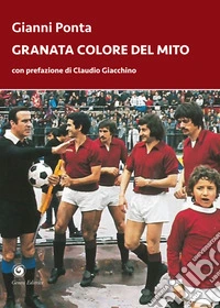 Granata colore del mito. Dal quarto d'ora del Grande Torino ai tre minuti del Toro di Dossena libro