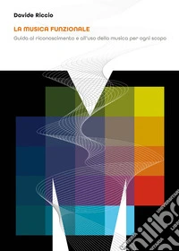La musica funzionale. Guida al riconoscimento e all'uso della musica per ogni scopo libro