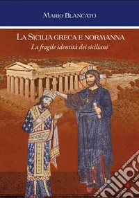 La Sicilia greca e normanna. La fragile identità dei siciliani libro