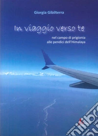 In viaggio verso te. Nel campo di prigionia alle pendici dell'Himalaya libro